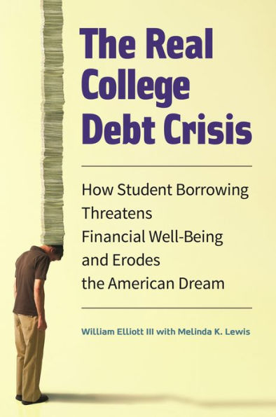 The Real College Debt Crisis: How Student Borrowing Threatens Financial Well-Being And Erodes The American Dream