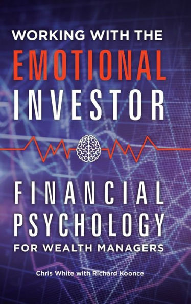 Working With The Emotional Investor: Financial Psychology For Wealth Managers