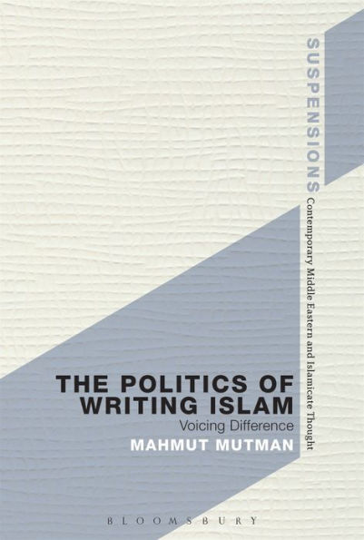 The Politics Of Writing Islam: Voicing Difference (Suspensions: Contemporary Middle Eastern And Islamicate Thought)