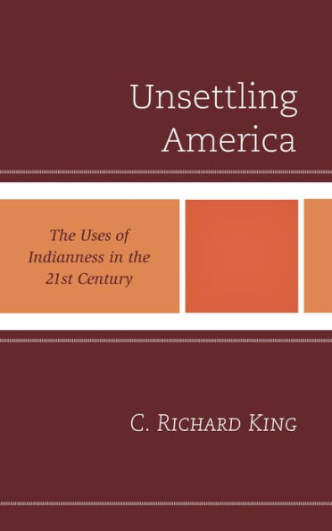Unsettling America: The Uses Of Indianness In The 21St Century