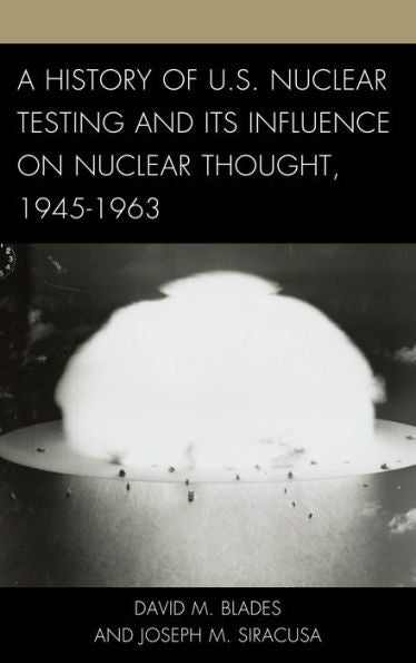 A History Of U.S. Nuclear Testing And Its Influence On Nuclear Thought, 1945?963 (Weapons Of Mass Destruction And Emerging Technologies)