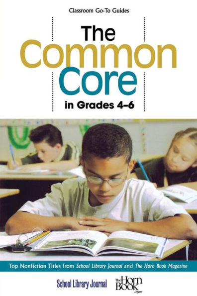 The Common Core In Grades 4-6: Top Nonfiction Titles From School Library Journal And The Horn Book Magazine (Classroom Go-To Guides)