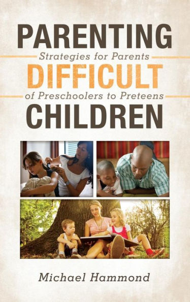 Parenting Difficult Children: Strategies For Parents Of Preschoolers To Preteens