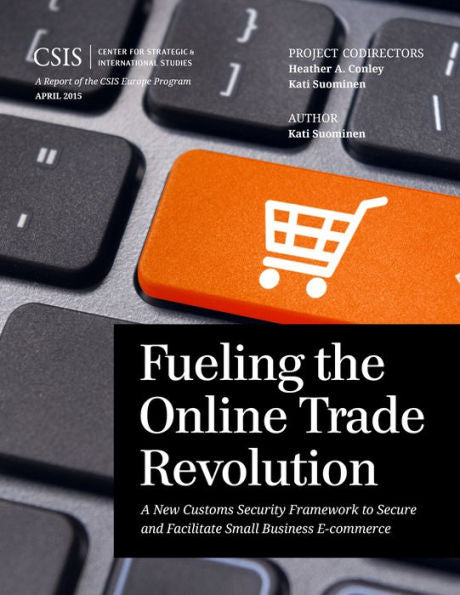 Fueling The Online Trade Revolution: A New Customs Security Framework To Secure And Facilitate Small Business E-Commerce (Csis Reports)