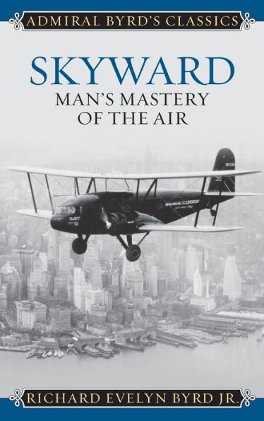 Skyward: Man's Mastery Of The Air (Admiral Byrd Classics)