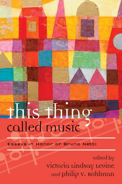 This Thing Called Music: Essays In Honor Of Bruno Nettl (Volume 18) (Europea: Ethnomusicologies And Modernities, 18)