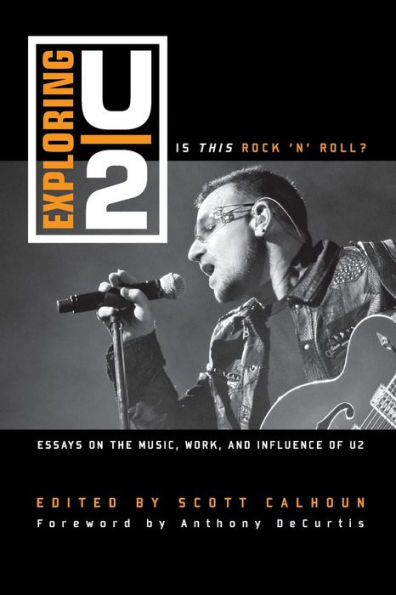 Exploring U2: Is This Rock 'N' Roll?: Essays On The Music, Work, And Influence Of U2