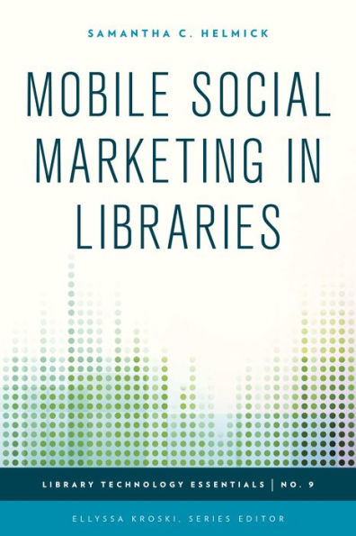 Mobile Social Marketing In Libraries (Volume 9) (Library Technology Essentials, 9)