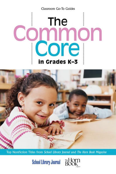 The Common Core In Grades K-3: Top Nonfiction Titles From School Library Journal And The Horn Book Magazine (Classroom Go-To Guides)
