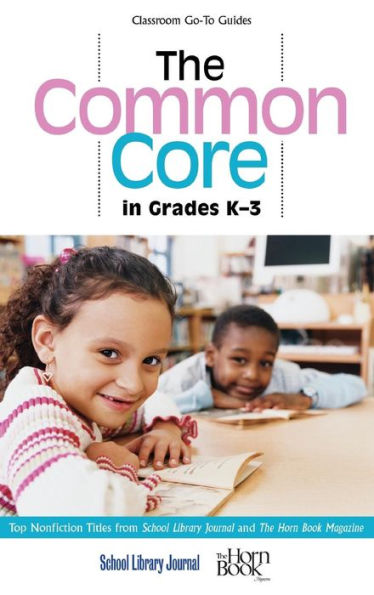 The Common Core In Grades K-3: Top Nonfiction Titles From School Library Journal And The Horn Book Magazine (Classroom Go-To Guides)