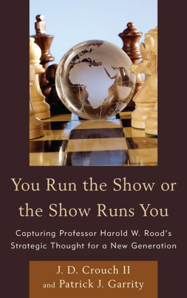 You Run The Show Or The Show Runs You: Capturing Professor Harold W. Rood's Strategic Thought For A New Generation