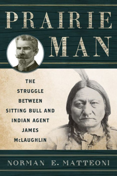 Prairie Man: The Struggle Between Sitting Bull And Indian Agent James Mclaughlin