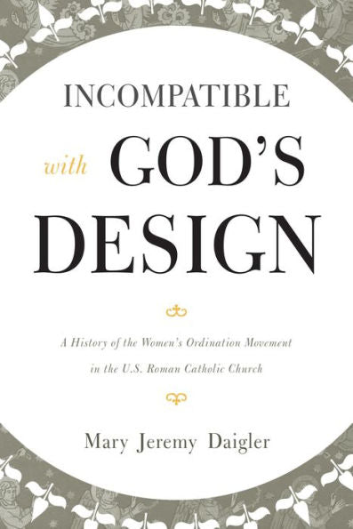 Incompatible With God's Design: A History Of The Women's Ordination Movement In The U.S. Roman Catholic Church