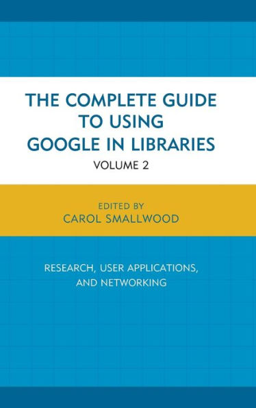 The Complete Guide To Using Google In Libraries: Research, User Applications, And Networking (Volume 2)