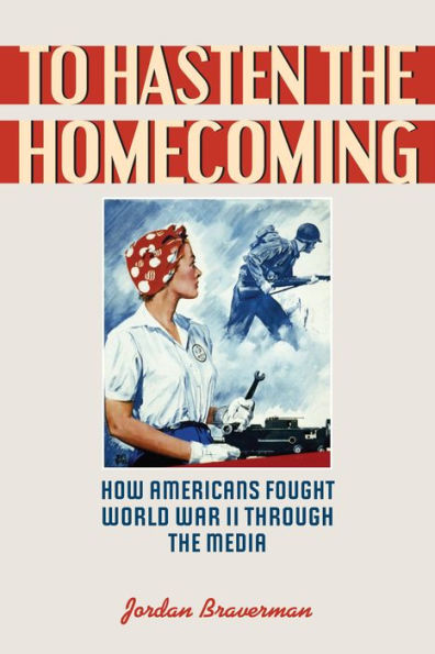 To Hasten The Homecoming: How Americans Fought World War Ii Through The Media