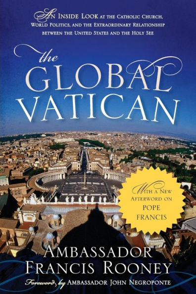 The Global Vatican: An Inside Look At The Catholic Church, World Politics, And The Extraordinary Relationship Between The United States And The Holy See, With A New Afterword On Pope Francis