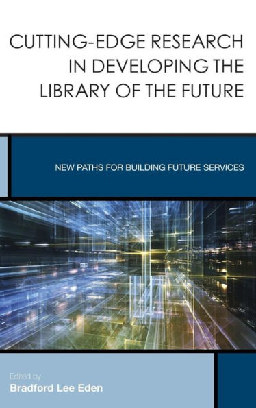 Cutting-Edge Research In Developing The Library Of The Future: New Paths For Building Future Services (Volume 3) (Creating The 21St-Century Academic Library, 3)