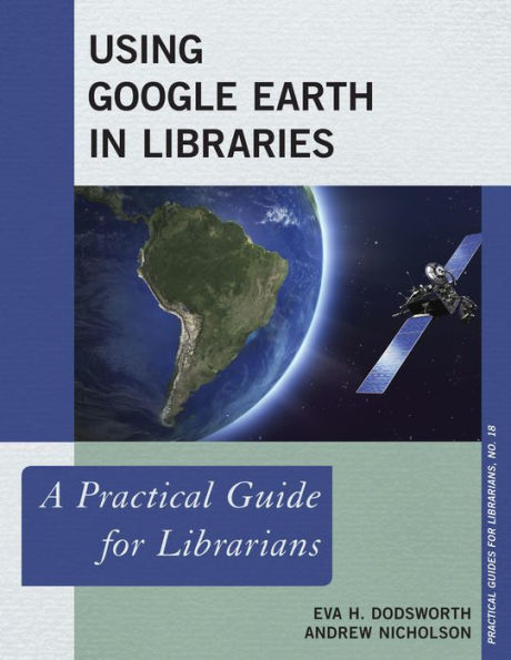 Using Google Earth In Libraries: A Practical Guide For Librarians (Volume 18) (Practical Guides For Librarians, 18)