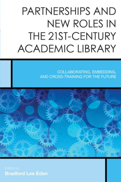 Partnerships And New Roles In The 21St-Century Academic Library: Collaborating, Embedding, And Cross-Training For The Future (Volume 5) (Creating The 21St-Century Academic Library, 5)