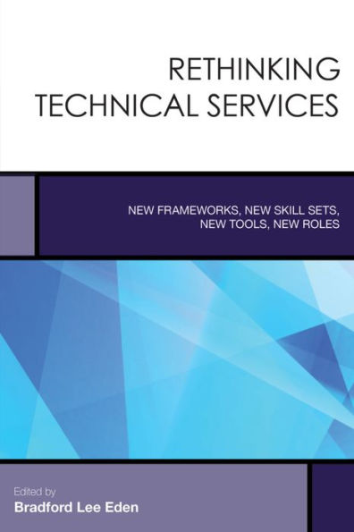 Rethinking Technical Services: New Frameworks, New Skill Sets, New Tools, New Roles (Volume 6) (Creating The 21St-Century Academic Library, 6)