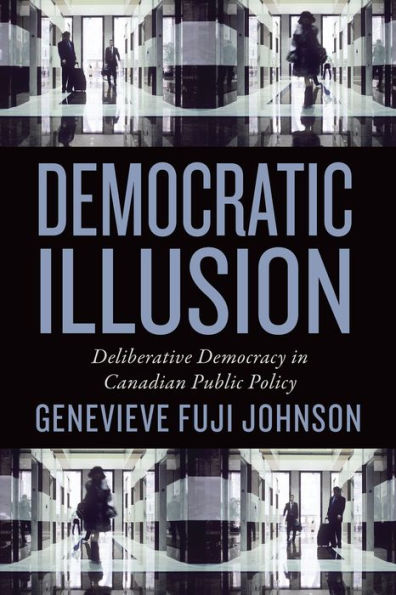 Democratic Illusion: Deliberative Democracy In Canadian Public Policy (Studies In Comparative Political Economy And Public Policy)