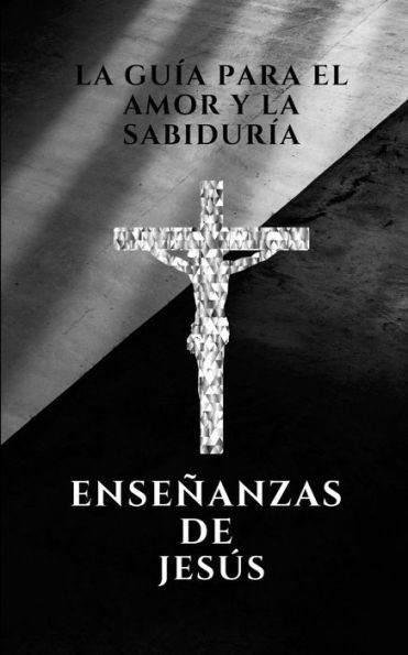 La Guia Para El Amor Y La Sabiduria, Enseñanzas De Jesus: Enseñanzas De Jesus (Spanish Edition)