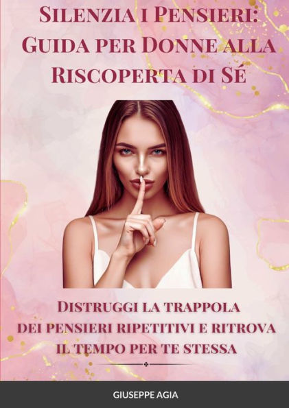 Silenzia I Pensieri: Guida Per Donne Alla Riscoperta Di S? Distruggi La Trappola Dei Pensieri Ripetitivi E Ritrova Il Tempo Per Te Stessa (Italian Edition)