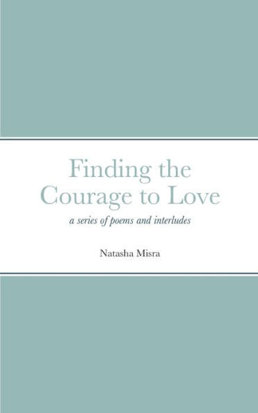 Finding The Courage To Love: A Series Of Poems And Interludes