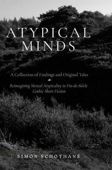 Atypical Minds: A Collection Of Findings And Original Tales: Reimagining Mental Atypicality In Fin-De-Siècle Gothic Short Fiction