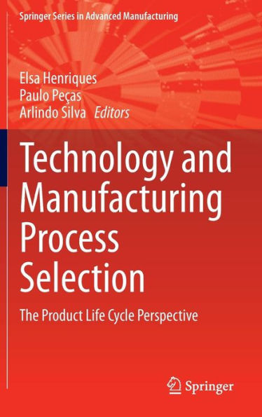 Technology And Manufacturing Process Selection: The Product Life Cycle Perspective (Springer Series In Advanced Manufacturing)