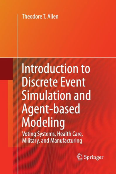 Introduction To Discrete Event Simulation And Agent-Based Modeling: Voting Systems, Health Care, Military, And Manufacturing
