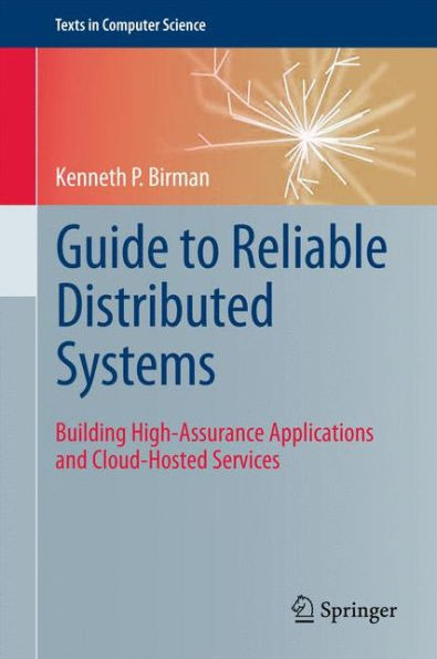 Guide To Reliable Distributed Systems: Building High-Assurance Applications And Cloud-Hosted Services (Texts In Computer Science)