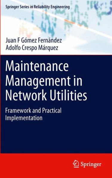 Maintenance Management In Network Utilities: Framework And Practical Implementation (Springer Series In Reliability Engineering)