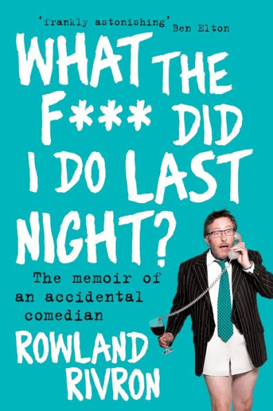 What The F*** Did I Do Last Night?: The Memoir Of An Accidental Comedian