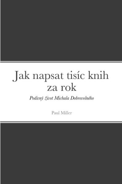 Jak Napsat Tis?c Knih Za Rok: Podivn? ?ivot Michala DobrovolnEho (Czech Edition)