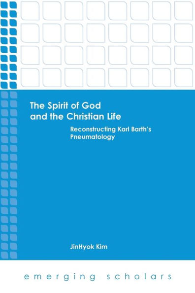 The Spirit Of God And The Christian Life: Reconstructing Karl Barth's Pneumatology (Emerging Scholars)