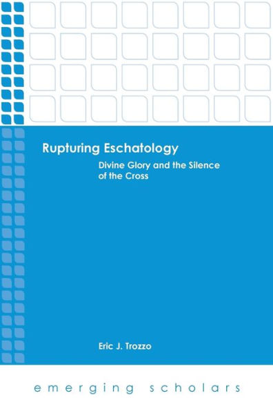 Rupturing Eschatology: Divine Glory And The Silence Of The Cross (Emerging Scholars)