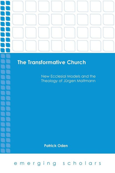The Transformative Church: New Ecclesial Models And The Theology Of Jrgen Moltmann (Emerging Scholars)