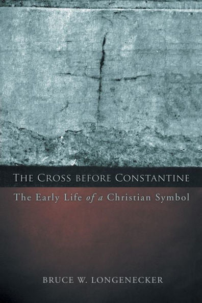 The Cross Before Constantine: The Early Life Of A Christian Symbol