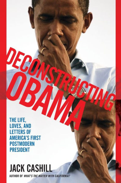 Deconstructing Obama: The Life, Loves, And Letters Of America's First Postmodern President