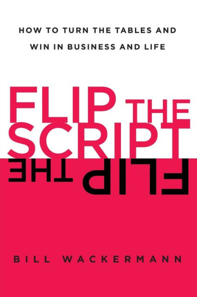Flip The Script: How To Turn The Tables And Win In Business And Life