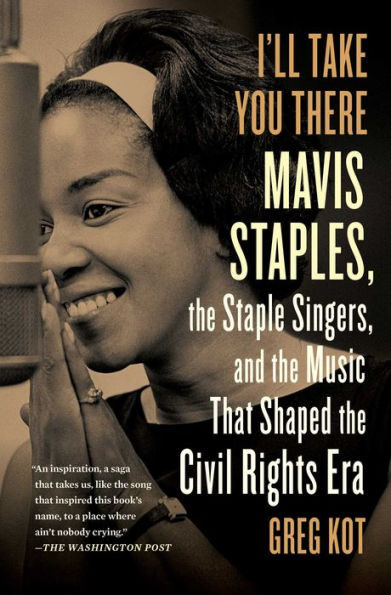 I'Ll Take You There: Mavis Staples, The Staple Singers, And The Music That Shaped The Civil Rights Era
