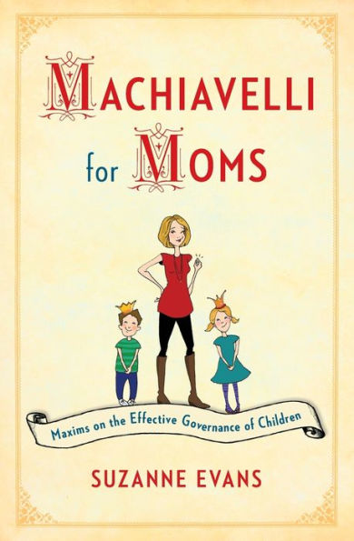 Machiavelli For Moms: Maxims On The Effective Governance Of Children*