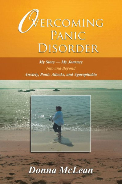 Overcoming Panic Disorder: My Story-My Journey Into And Beyond Anxiety, Panic Attacks, And Agoraphobia