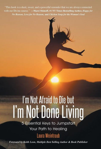 I'M Not Afraid To Die But I'M Not Done Living: 5 Essential Keys To Jumpstart Your Path To Healing