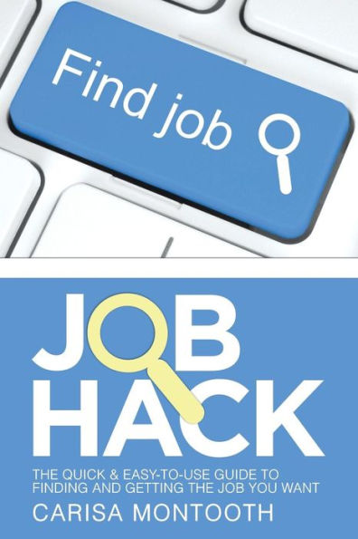 Job Hack: The Quick & Easy-To-Use Guide To Finding And Getting The Job You Want