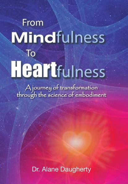 From Mindfulness To Heartfulness: A Journey Of Transformation Through The Science Of Embodiment