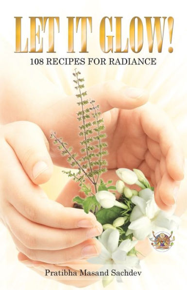 Let It Glow!: 108 Recipes For Radiance