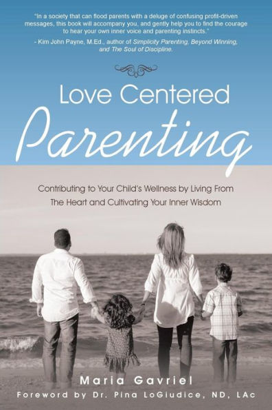 Love Centered Parenting: Contributing To Your Child's Wellness By Living From The Heart And Cultivating Your Inner Wisdom