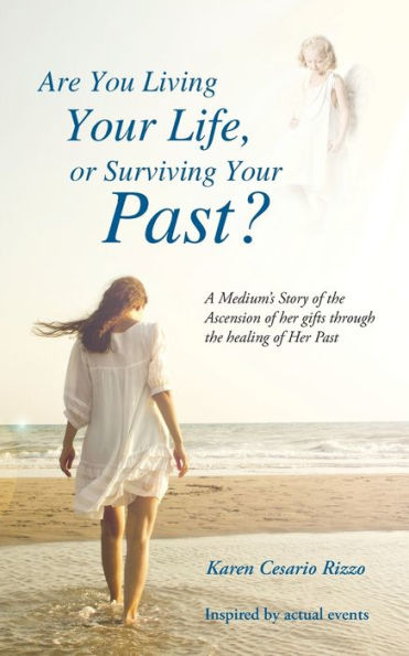 Are You Living Your Life, Or Survivng Your Past?: A Medium's Story Of The Ascension Of Her Gifts Through The Healing Of Her Past